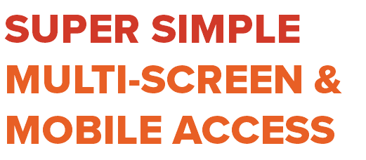 SUPER SIMPLE MULTI-SCREEN & MOBILE ACCESS